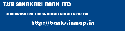 TJSB SAHAKARI BANK LTD  MAHARASHTRA THANE KUDUS KUDUS BRANCH  banks information 